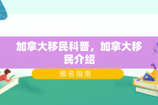 加拿大移民科普，加拿大移民介绍