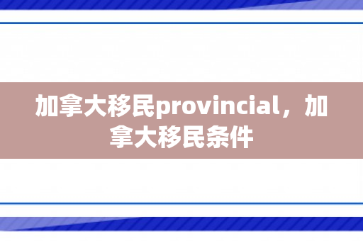 加拿大移民provincial，加拿大移民条件