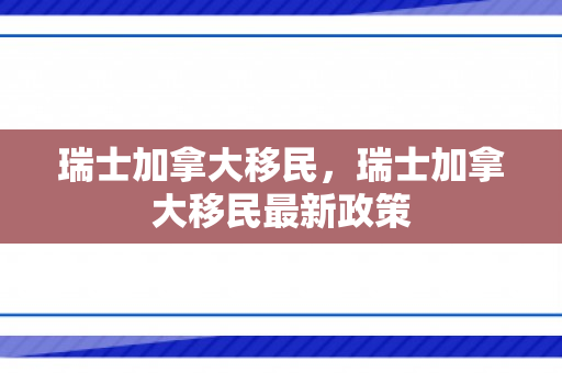 瑞士加拿大移民，瑞士加拿大移民最新政策