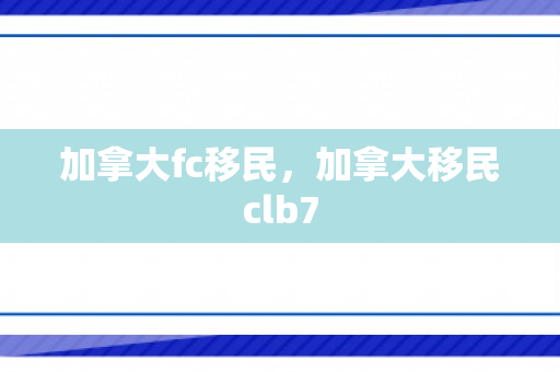加拿大fc移民，加拿大移民clb7