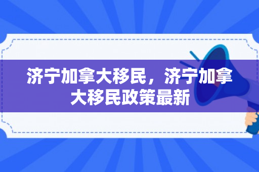 济宁加拿大移民，济宁加拿大移民政策最新