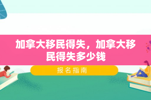 加拿大移民得失，加拿大移民得失多少钱