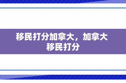 移民打分加拿大，加拿大 移民打分