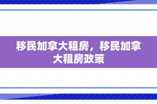 移民加拿大租房，移民加拿大租房政策