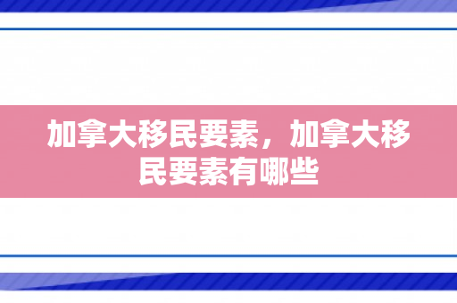 加拿大移民要素，加拿大移民要素有哪些