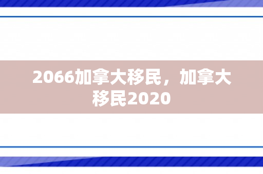 2066加拿大移民，加拿大移民2020