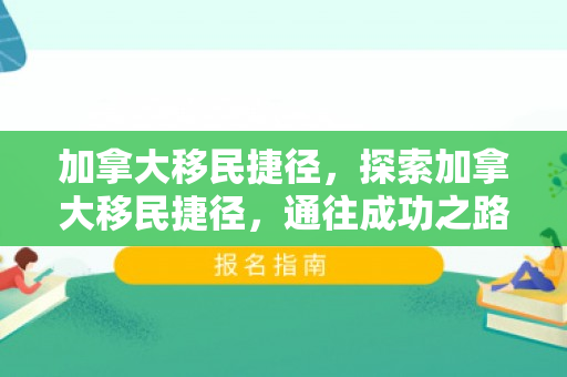 加拿大移民捷径，探索加拿大移民捷径，通往成功之路