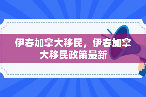 伊春加拿大移民，伊春加拿大移民政策最新