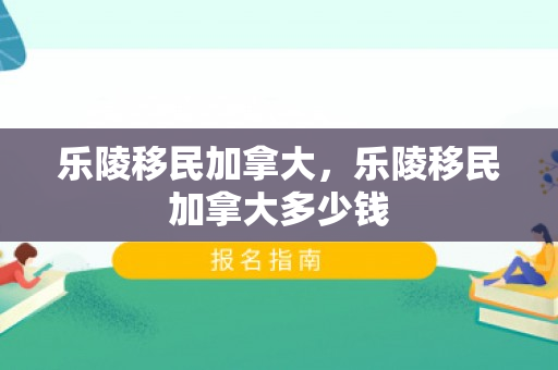 乐陵移民加拿大，乐陵移民加拿大多少钱