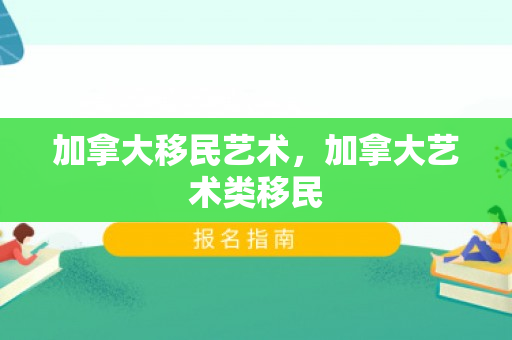 加拿大移民艺术，加拿大艺术类移民