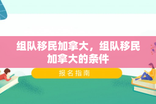组队移民加拿大，组队移民加拿大的条件