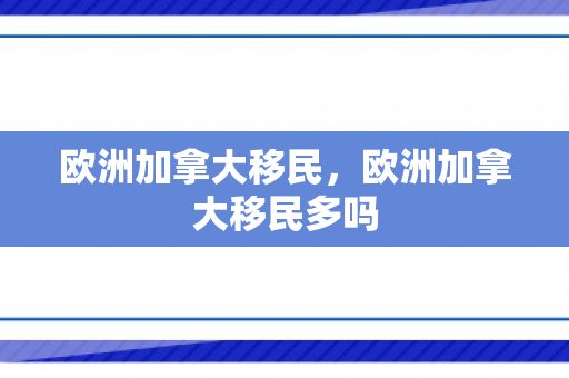 欧洲加拿大移民，欧洲加拿大移民多吗
