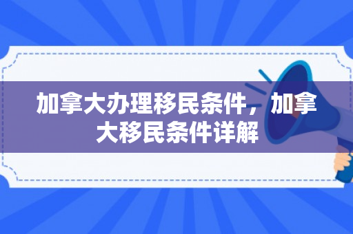 加拿大办理移民条件，加拿大移民条件详解