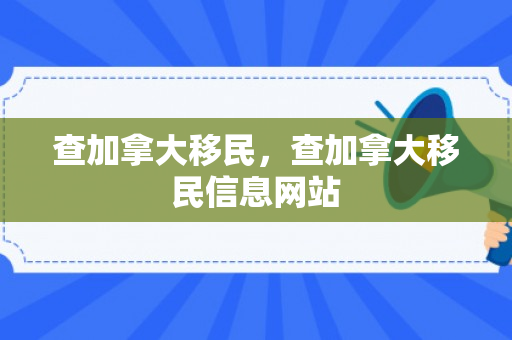 查加拿大移民，查加拿大移民信息网站