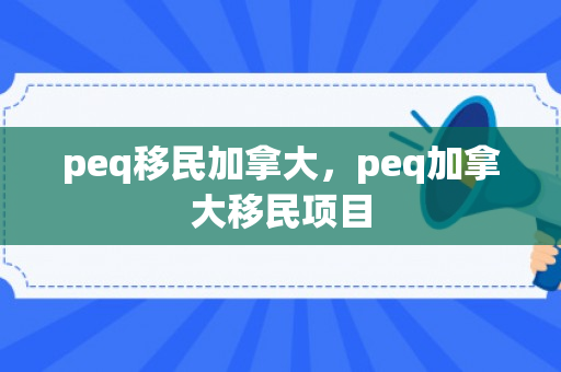 peq移民加拿大，peq加拿大移民项目