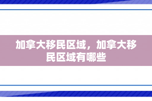加拿大移民区域，加拿大移民区域有哪些