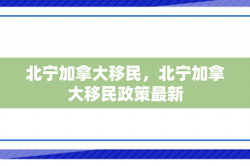 北宁加拿大移民，北宁加拿大移民政策最新