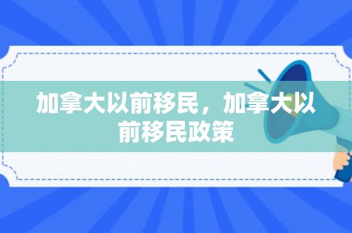 加拿大以前移民，加拿大以前移民政策