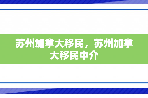 苏州加拿大移民，苏州加拿大移民中介
