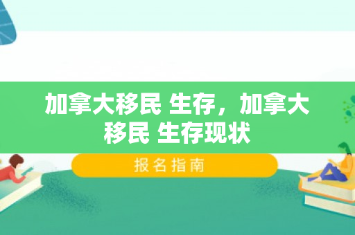 加拿大移民 生存，加拿大移民 生存现状