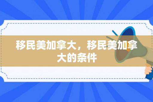 移民美加拿大，移民美加拿大的条件