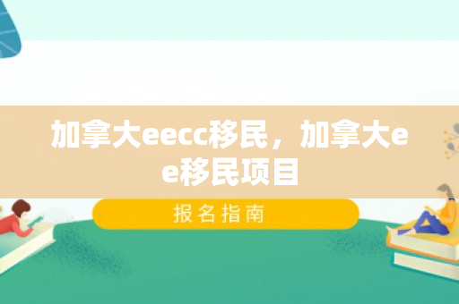 加拿大eecc移民，加拿大ee移民项目
