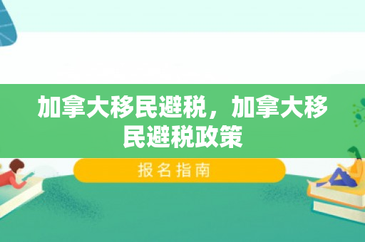 加拿大移民避税，加拿大移民避税政策