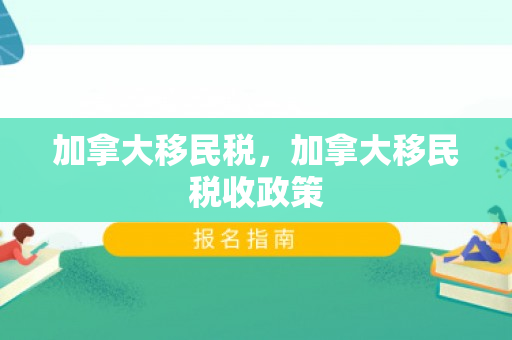 加拿大移民税，加拿大移民税收政策