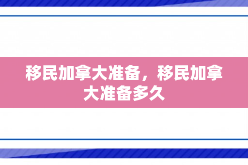移民加拿大准备，移民加拿大准备多久