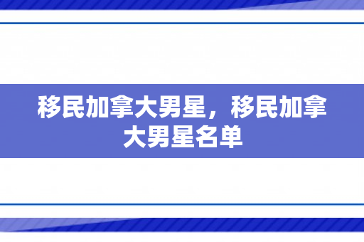 移民加拿大男星，移民加拿大男星名单