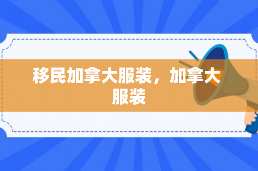 移民加拿大服装，加拿大 服装