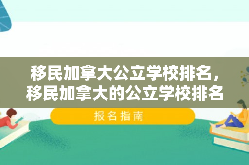 移民加拿大公立学校排名，移民加拿大的公立学校排名与教育环境解析
