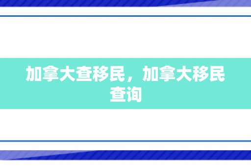 加拿大查移民，加拿大移民查询
