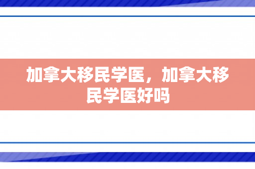 加拿大移民学医，加拿大移民学医好吗