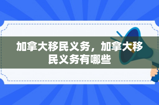 加拿大移民义务，加拿大移民义务有哪些