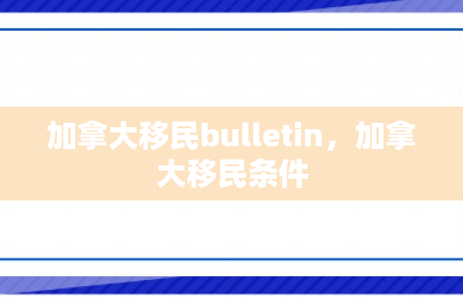 加拿大移民bulletin，加拿大移民条件