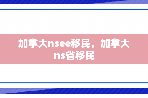 加拿大nsee移民，加拿大ns省移民