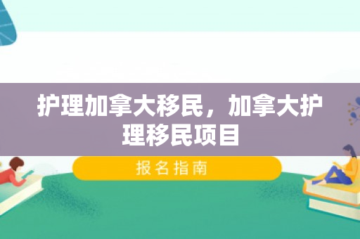 护理加拿大移民，加拿大护理移民项目