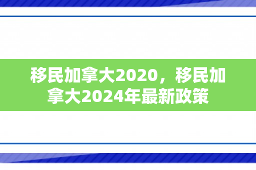 移民加拿大2020，移民加拿大2024年最新政策