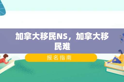 加拿大移民NS，加拿大移民难