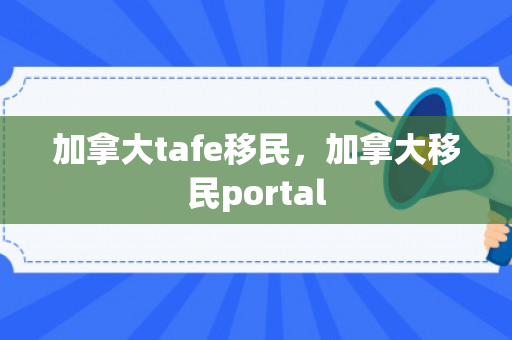 加拿大tafe移民，加拿大移民portal