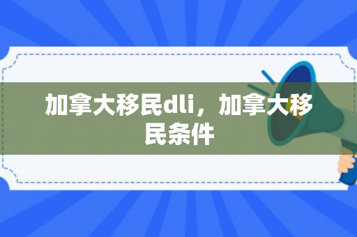 加拿大移民dli，加拿大移民条件