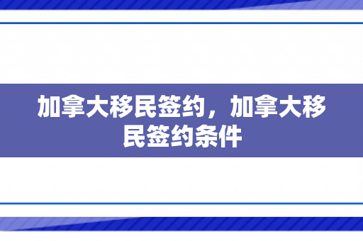 加拿大移民签约，加拿大移民签约条件