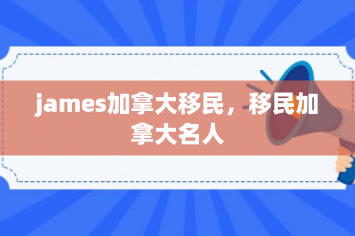 james加拿大移民，移民加拿大名人