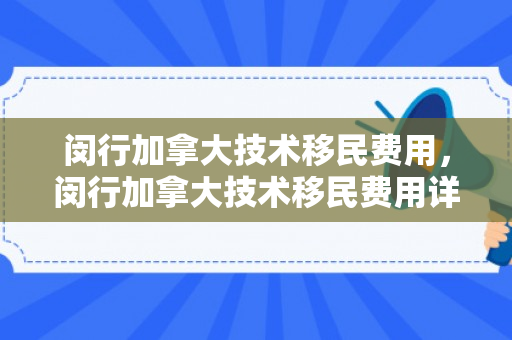 闵行加拿大技术移民费用，闵行加拿大技术移民费用详解