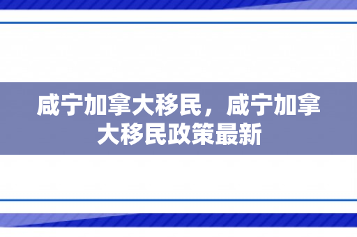 咸宁加拿大移民，咸宁加拿大移民政策最新