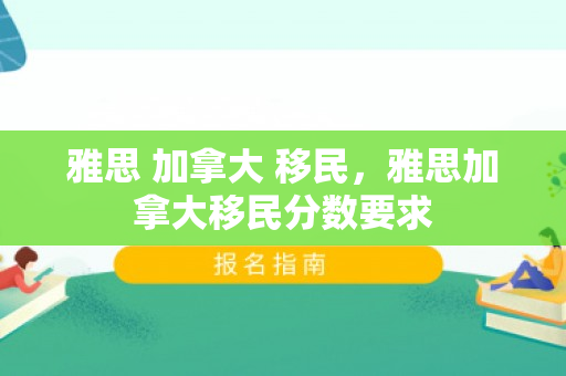 雅思 加拿大 移民，雅思加拿大移民分数要求