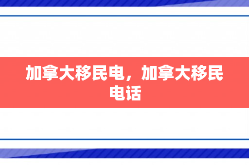 加拿大移民电，加拿大移民电话