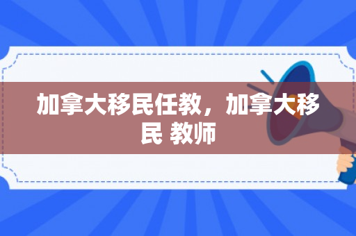 加拿大移民任教，加拿大移民 教师