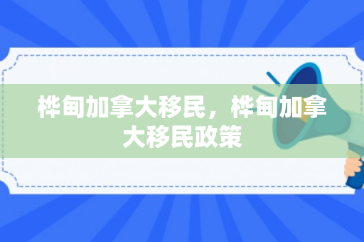 桦甸加拿大移民，桦甸加拿大移民政策